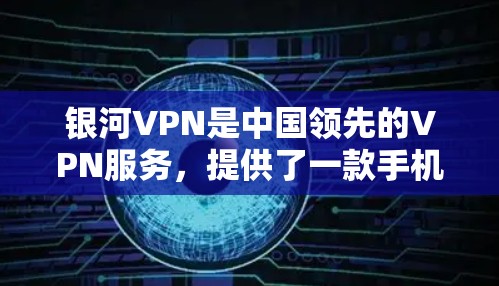 银河VPN是中国领先的VPN服务，提供了一款手机版的VPN应用，方便用户在线进行数据传输。以下是关于银河VPN手机版的使用指南