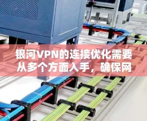 银河VPN的连接优化需要从多个方面入手，确保网络环境稳定，防火墙设置正确，软件配置合理，以及服务器端的设置正确。以下是一些优化银河VPN连接的方法和步骤