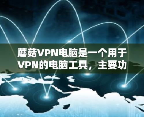 蘑菇VPN电脑是一个用于VPN的电脑工具，主要功能包括远程访问服务器、文件传输和视频通话。以下是详细的使用指南和信息
