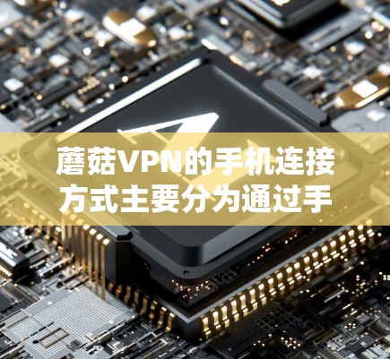 蘑菇VPN的手机连接方式主要分为通过手机应用和通过互联网服务来实现。以下是具体的步骤说明