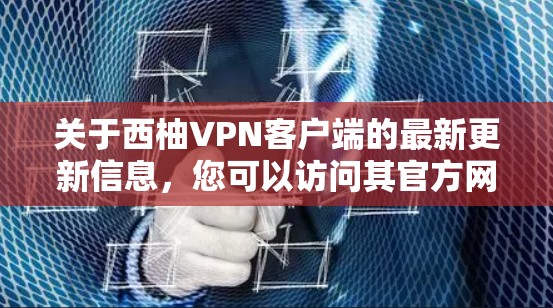 关于西柚VPN客户端的最新更新信息，您可以访问其官方网站或应用商店查看最新的版本信息。以下是常见的VPN客户端更新内容示例