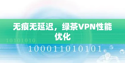 无痕无延迟，绿茶VPN性能优化