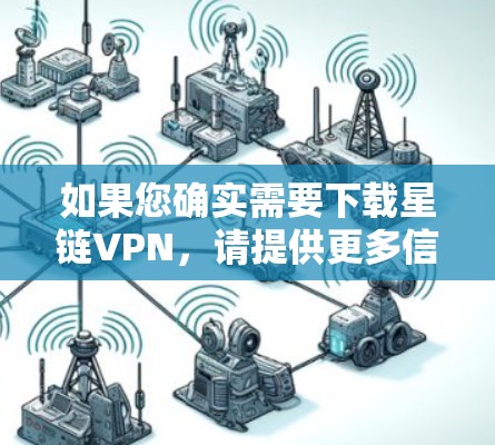 如果您确实需要下载星链VPN，请提供更多信息，我可以帮助您进一步确认和解决问题