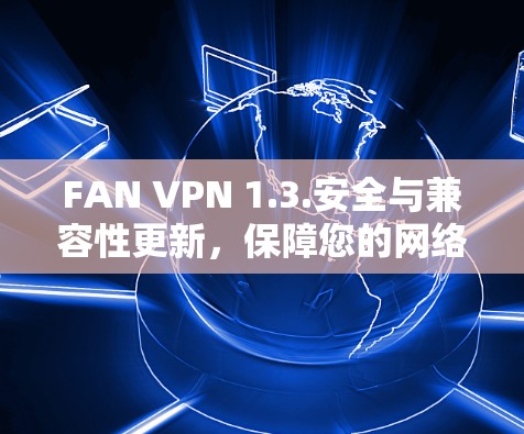 FAN VPN 1.3.安全与兼容性更新，保障您的网络安全！