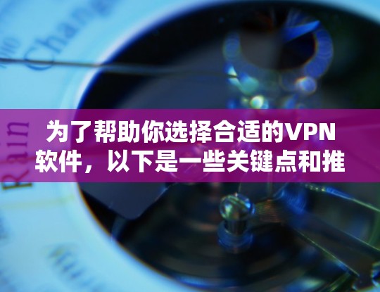 为了帮助你选择合适的VPN软件，以下是一些关键点和推荐