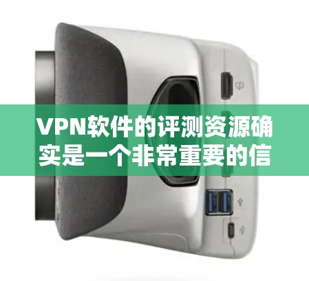 VPN软件的评测资源确实是一个非常重要的信息点，可以帮助你了解不同软件的优缺点和适用性。以下是一些常见的VPN软件评测资源，供你参考