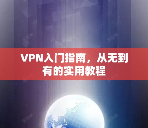VPN入门指南，从无到有的实用教程