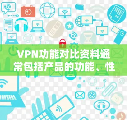 VPN功能对比资料通常包括产品的功能、性能、安全性等方面的信息。以下是基于一些常见VPN产品的对比资料