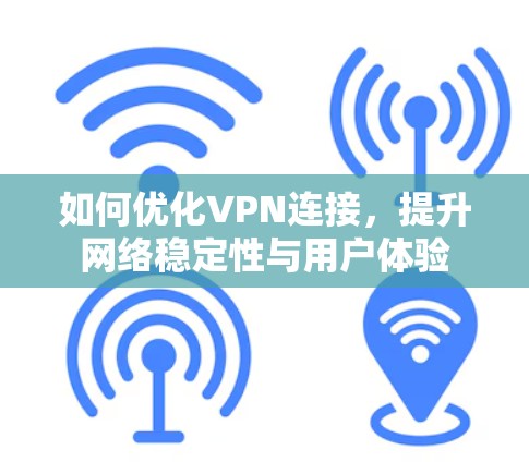 如何优化VPN连接，提升网络稳定性与用户体验