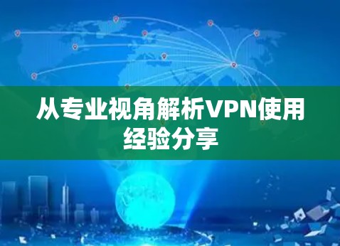 从专业视角解析VPN使用经验分享