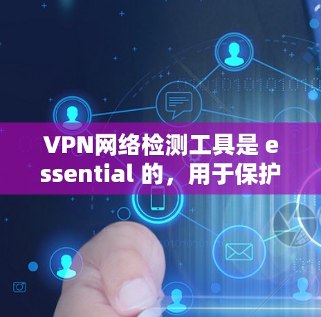VPN网络检测工具是 essential 的，用于保护用户免受网络攻击的风险。以下是一些常用的VPN网络检测工具及其功能
