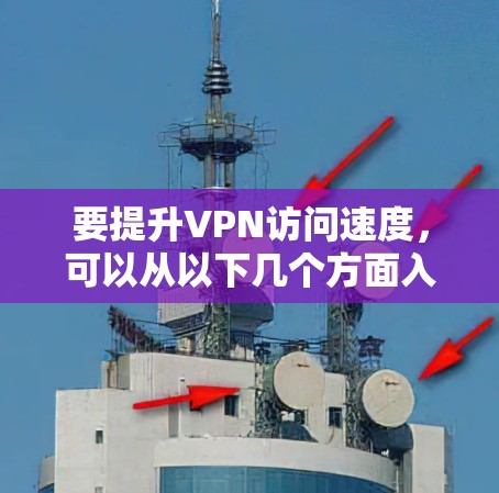 要提升VPN访问速度，可以从以下几个方面入手