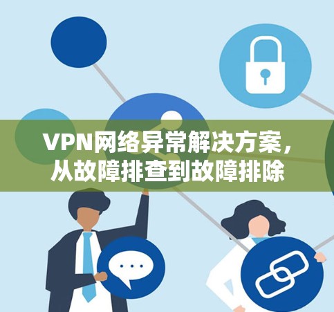 VPN网络异常解决方案，从故障排查到故障排除