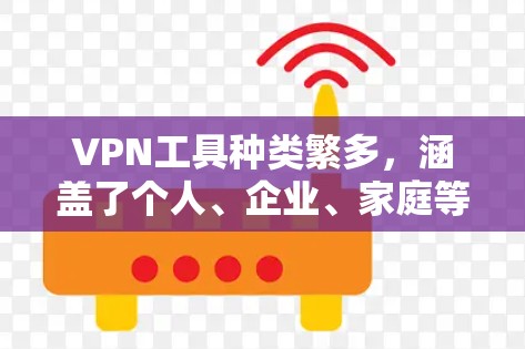 VPN工具种类繁多，涵盖了个人、企业、家庭等多种场景。以下是几种常用的VPN工具推荐，供您参考