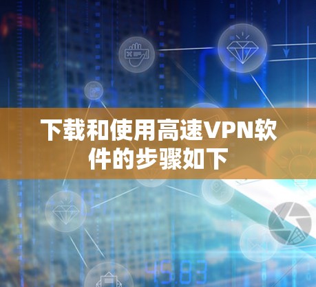 下载和使用高速VPN软件的步骤如下