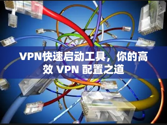 VPN快速启动工具，你的高效 VPN 配置之道