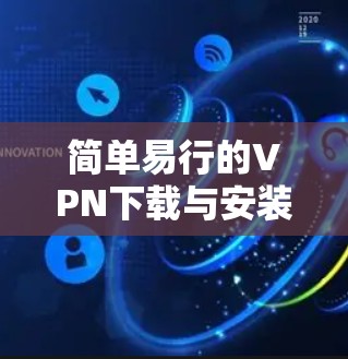 简单易行的VPN下载与安装方法