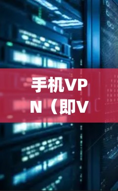 手机VPN（即VPN）的版本更新通常是指系统或应用本身的升级，以修复bug、添加新功能或优化性能。以下是一些常见的VPN版本更新及其内容