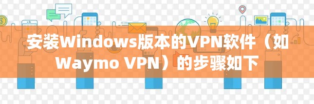 安装Windows版本的VPN软件（如Waymo VPN）的步骤如下