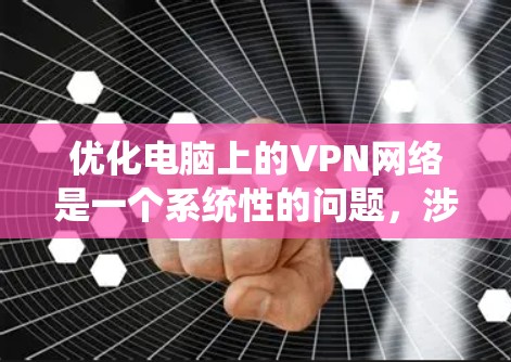 优化电脑上的VPN网络是一个系统性的问题，涉及多个方面的考虑。以下是一些优化VPN网络的步骤和方法