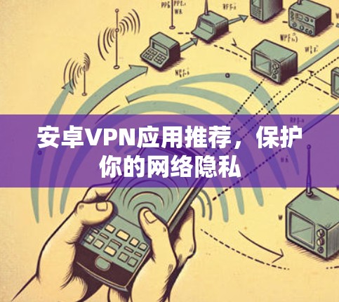 安卓VPN应用推荐，保护你的网络隐私