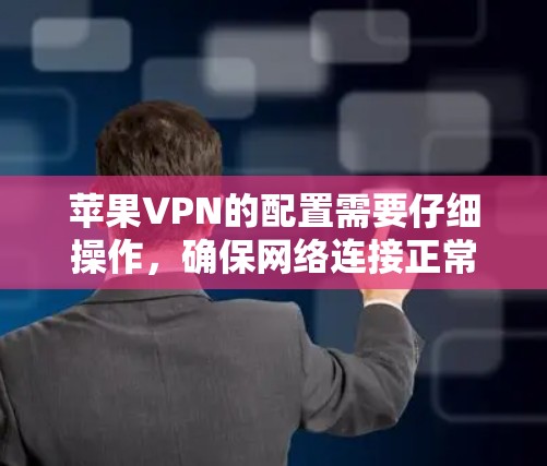 苹果VPN的配置需要仔细操作，确保网络连接正常、防火墙安全、软件更新和设备正确。以下是一步步的解决方案