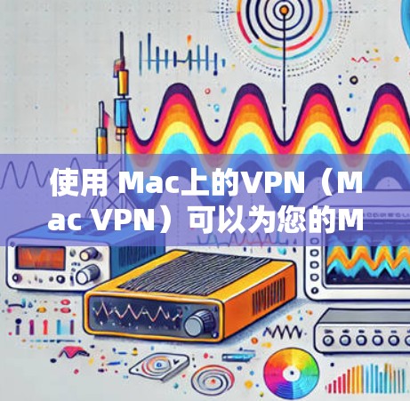 使用 Mac上的VPN（Mac VPN）可以为您的Mac设备提供VPN服务，方便您访问国外的网站、视频或文档。以下是操作的详细指南