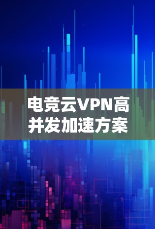 电竞云VPN高并发加速方案