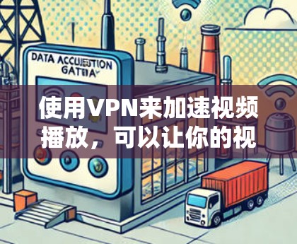 使用VPN来加速视频播放，可以让你的视频体验更加流畅，尤其是当你的网络连接不畅时。以下是一些关于VPN加速视频播放的方法和建议