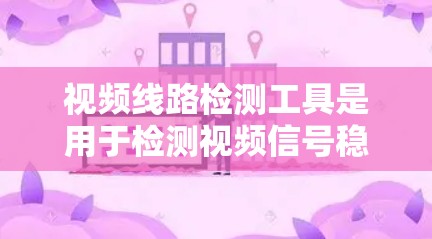 视频线路检测工具是用于检测视频信号稳定性的设备，主要包括记录器、网络摄像头、流媒体工具和视频监控设备等。以下是对这些工具的详细分析