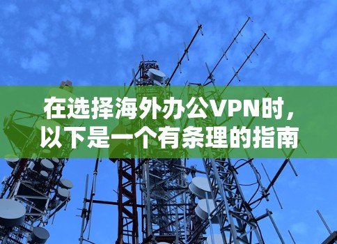 在选择海外办公VPN时，以下是一个有条理的指南，帮助您做出明智的选择