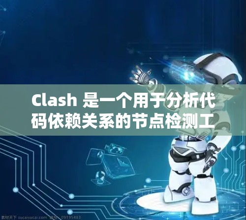 Clash 是一个用于分析代码依赖关系的节点检测工具，支持循环检测和超时检测，帮助开发者发现潜在的问题并优化代码。以下是对Clash节点检测工具的详细指南