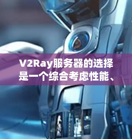 V2Ray服务器的选择是一个综合考虑性能、安全、扩展性和成本等多个因素的问题。以下是基于这些因素的逐步分析和建议