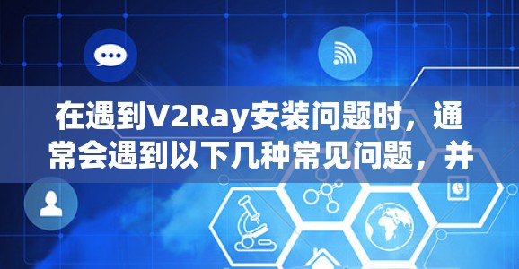 在遇到V2Ray安装问题时，通常会遇到以下几种常见问题，并提供相应的解决方案