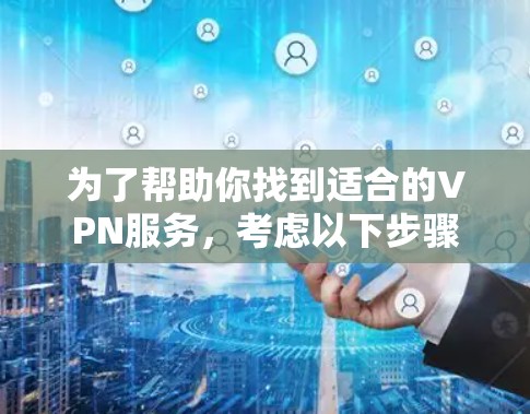 为了帮助你找到适合的VPN服务，考虑以下步骤