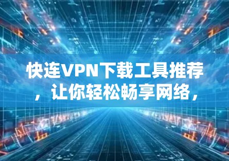 快连VPN下载工具推荐，让你轻松畅享网络，安全无忧！
