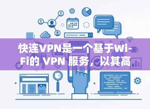 快连VPN是一个基于Wi-Fi的 VPN 服务，以其高效、安全和灵活的功能而闻名。以下是对其功能的详细分析