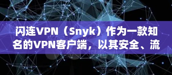 闪连VPN（Snyk）作为一款知名的VPN客户端，以其安全、流畅的界面和强大的功能而闻名。如果你正在寻找一款现代且功能强大的VPN客户端，以下是几款比较推荐的版本