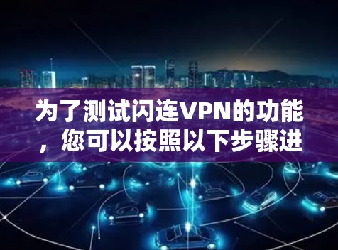 为了测试闪连VPN的功能，您可以按照以下步骤进行