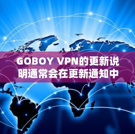 GOBOY VPN的更新说明通常会在更新通知中发布，以提供用户最新的功能、性能和安全信息。以下是基于常见功能和更新可能的内容组织成的更新说明示例