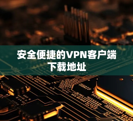 安全便捷的VPN客户端下载地址
