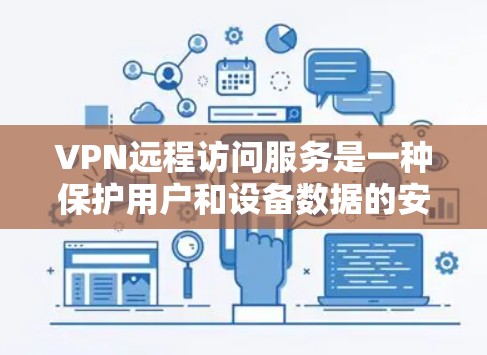 VPN远程访问服务是一种保护用户和设备数据的安全网络解决方案。以下是对该主题的分步解释