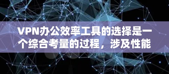 VPN办公效率工具的选择是一个综合考量的过程，涉及性能、安全性、用户友好的界面、兼容性、隐私保护、更新维护、预算等多个方面。以下是对这些因素的详细分析和推荐