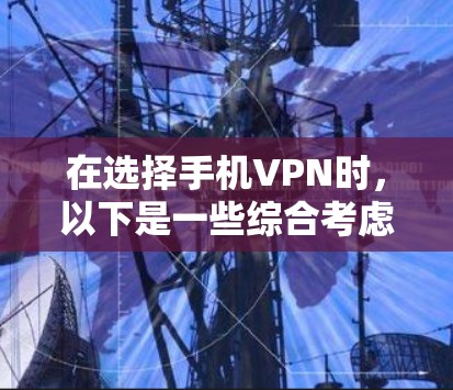 在选择手机VPN时，以下是一些综合考虑的因素和推荐方案