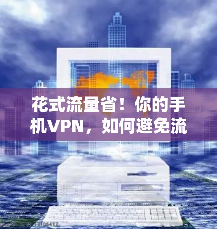花式流量省！你的手机VPN，如何避免流量被压制？