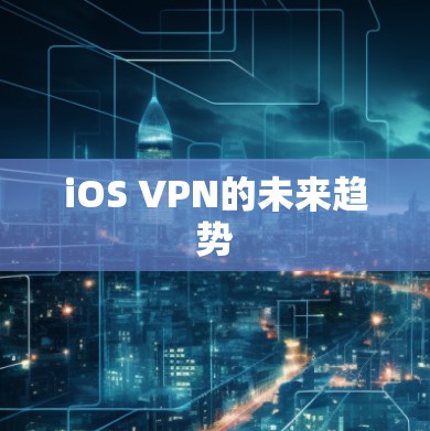 iOS VPN的未来趋势