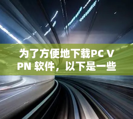 为了方便地下载PC VPN 软件，以下是一些推荐的选择，涵盖免费和付费两种情况，同时考虑平台和使用体验