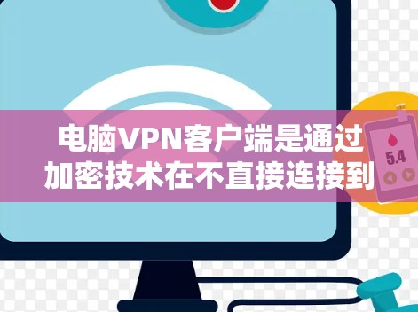 电脑VPN客户端是通过加密技术在不直接连接到外部网络的情况下实现数据传输和通信的工具。以下是使用电脑VPN客户端的详细步骤和注意事项
