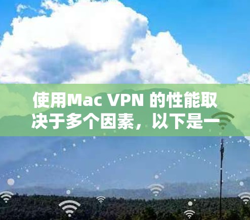使用Mac VPN 的性能取决于多个因素，以下是一步步的优化建议