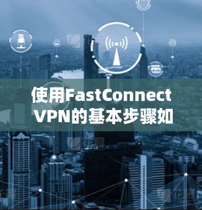 使用FastConnect VPN的基本步骤如下
